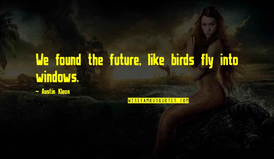 Simondon Gilbert Quotes By Austin Kleon: We found the future, like birds fly into Simondon Gilbert Quotes By Austin Kleon: We found the future, like birds fly into
