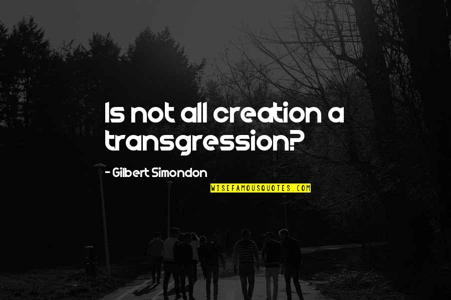 Simondon Gilbert Quotes By Gilbert Simondon: Is not all creation a transgression? Simondon Gilbert Quotes By Gilbert Simondon: Is not all creation a transgression?