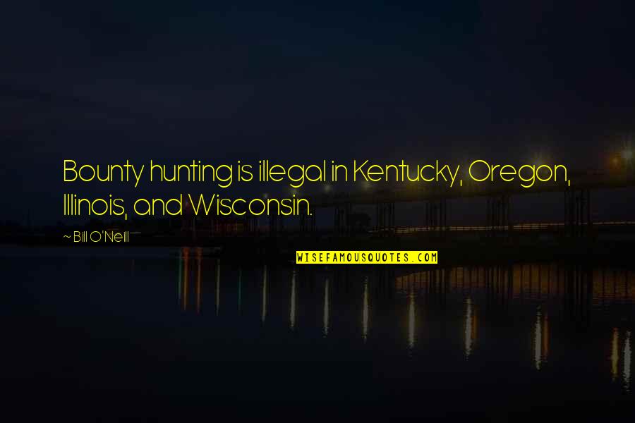 Simonds Quotes By Bill O'Neill: Bounty hunting is illegal in Kentucky, Oregon, Illinois,