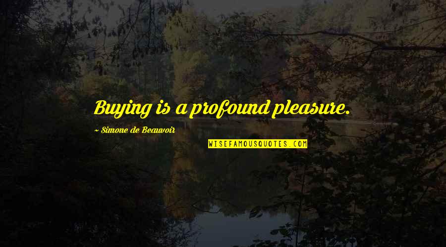 Simone Beauvoir Quotes By Simone De Beauvoir: Buying is a profound pleasure. Simone Beauvoir Quotes By Simone De Beauvoir: Buying is a profound pleasure.