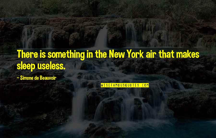 Simone Beauvoir Quotes By Simone De Beauvoir: There is something in the New York air Simone Beauvoir Quotes By Simone De Beauvoir: There is something in the New York air