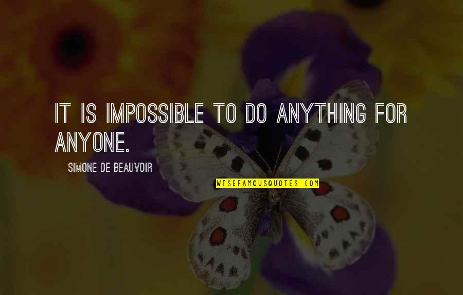 Simone Beauvoir Quotes By Simone De Beauvoir: It is impossible to do anything for anyone. Simone Beauvoir Quotes By Simone De Beauvoir: It is impossible to do anything for anyone.