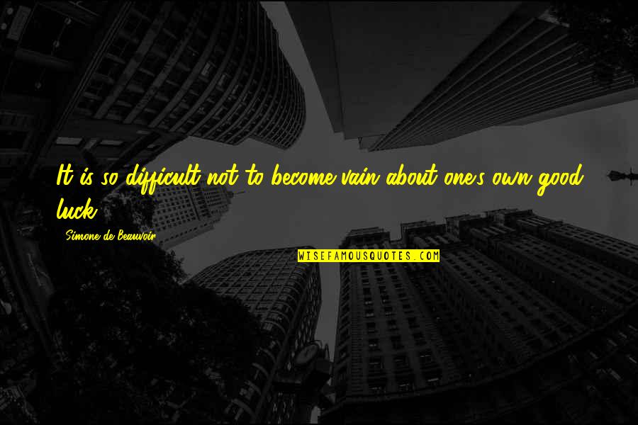 Simone Beauvoir Quotes By Simone De Beauvoir: It is so difficult not to become vain Simone Beauvoir Quotes By Simone De Beauvoir: It is so difficult not to become vain