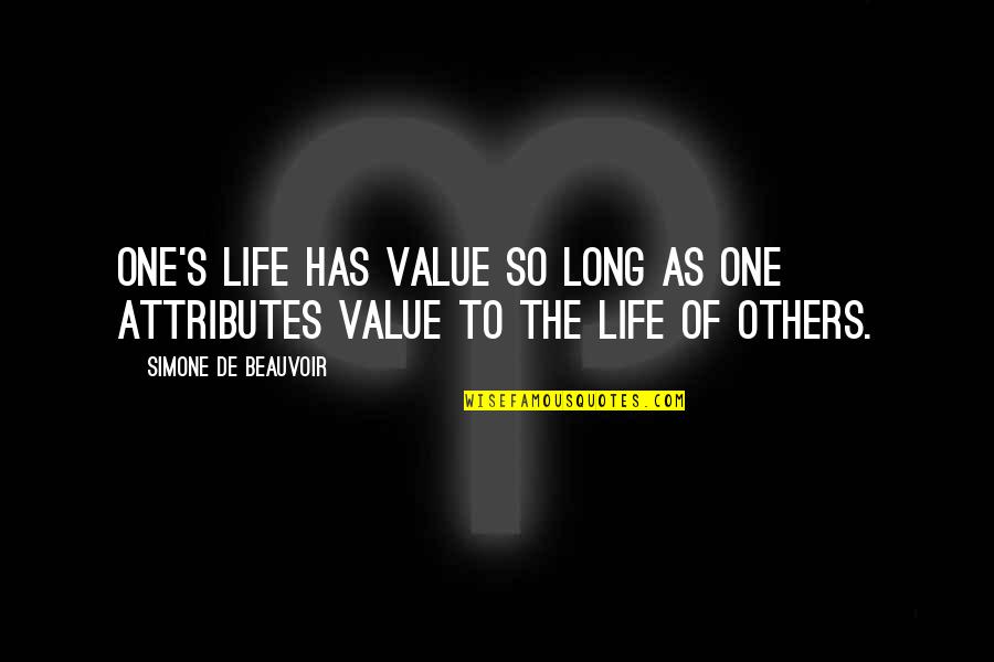 Simone Beauvoir Quotes By Simone De Beauvoir: One's life has value so long as one Simone Beauvoir Quotes By Simone De Beauvoir: One's life has value so long as one
