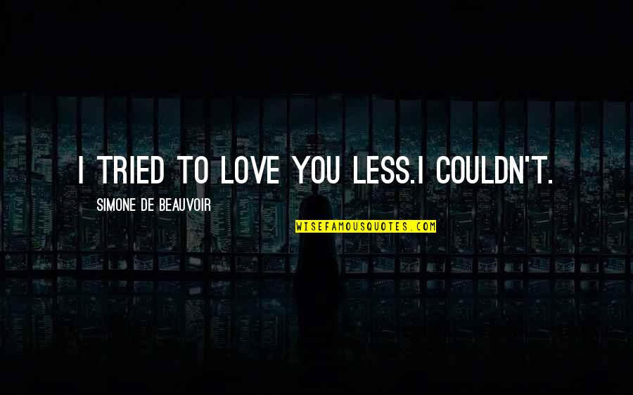 Simone Beauvoir Quotes By Simone De Beauvoir: I tried to love you less.I couldn't. Simone Beauvoir Quotes By Simone De Beauvoir: I tried to love you less.I couldn't.