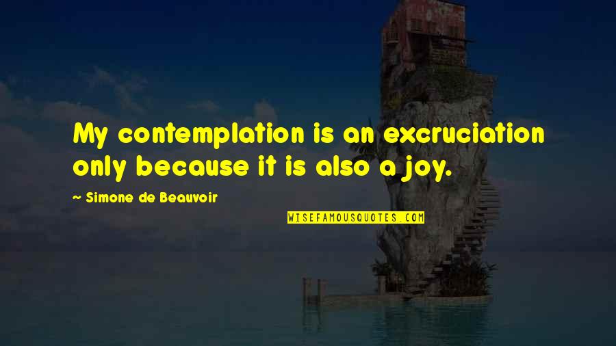 Simone Beauvoir Quotes By Simone De Beauvoir: My contemplation is an excruciation only because it Simone Beauvoir Quotes By Simone De Beauvoir: My contemplation is an excruciation only because it