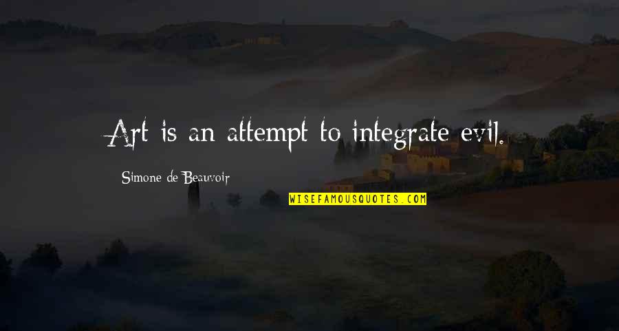 Simone Beauvoir Quotes By Simone De Beauvoir: Art is an attempt to integrate evil. Simone Beauvoir Quotes By Simone De Beauvoir: Art is an attempt to integrate evil.