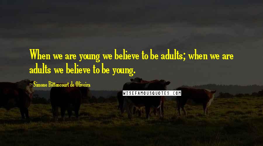 Simone Bittencourt De Oliveira quotes: When we are young we believe to be adults; when we are adults we believe to be young.