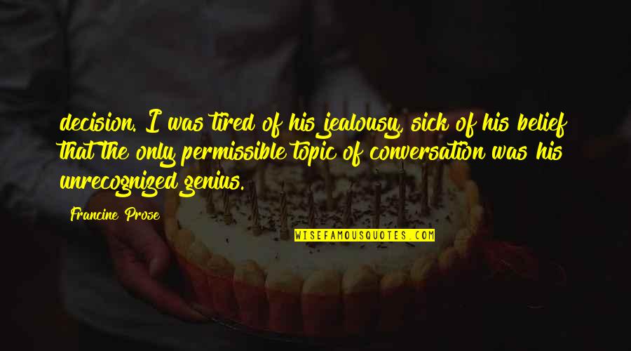 Simone De Beauvoir Famous Quotes By Francine Prose: decision. I was tired of his jealousy, sick Simone De Beauvoir Famous Quotes By Francine Prose: decision. I was tired of his jealousy, sick