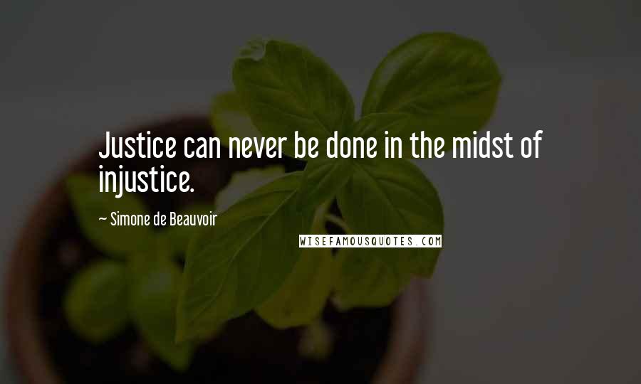 Simone De Beauvoir quotes: Justice can never be done in the midst of injustice.