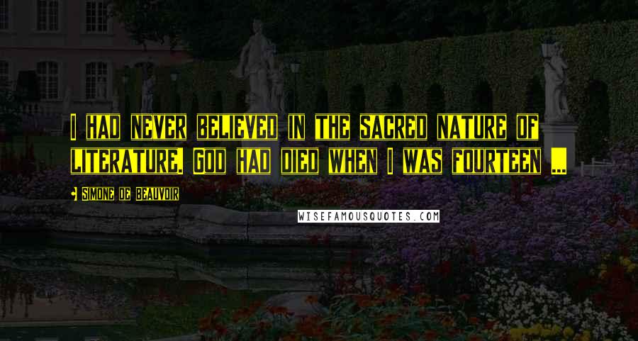 Simone De Beauvoir quotes: I had never believed in the sacred nature of literature. God had died when I was fourteen ...