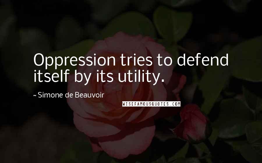 Simone De Beauvoir quotes: Oppression tries to defend itself by its utility.