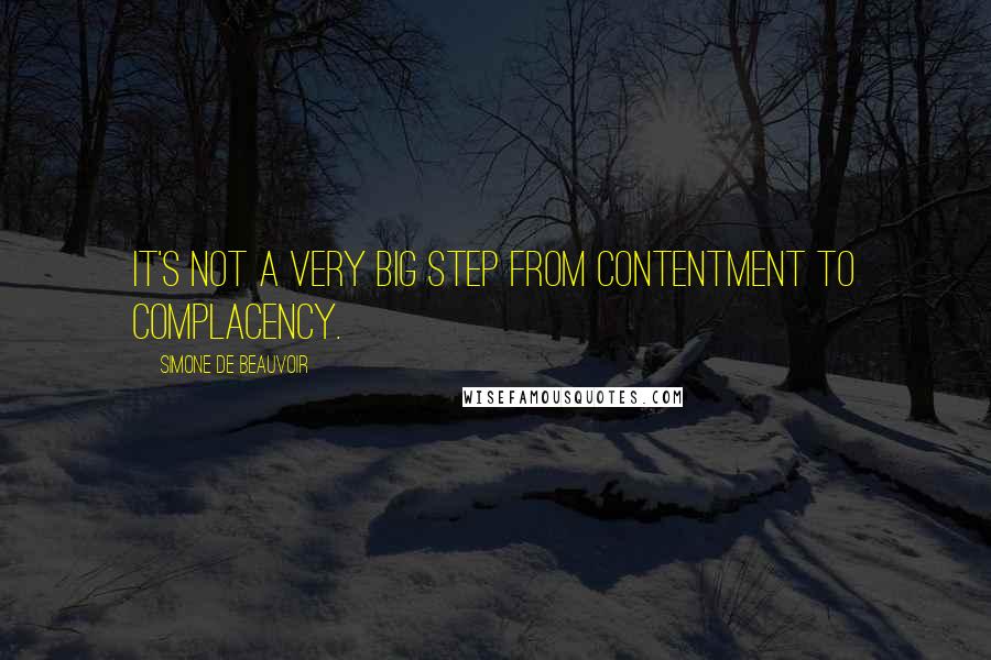 Simone De Beauvoir quotes: It's not a very big step from contentment to complacency.