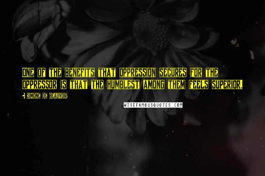 Simone De Beauvoir quotes: One of the benefits that oppression secures for the oppressor is that the humblest among them feels superior.