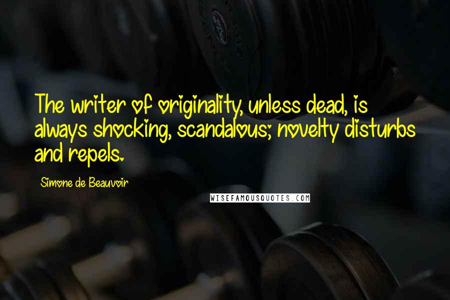 Simone De Beauvoir quotes: The writer of originality, unless dead, is always shocking, scandalous; novelty disturbs and repels.