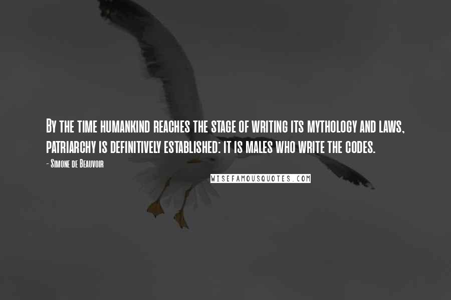 Simone De Beauvoir quotes: By the time humankind reaches the stage of writing its mythology and laws, patriarchy is definitively established: it is males who write the codes.