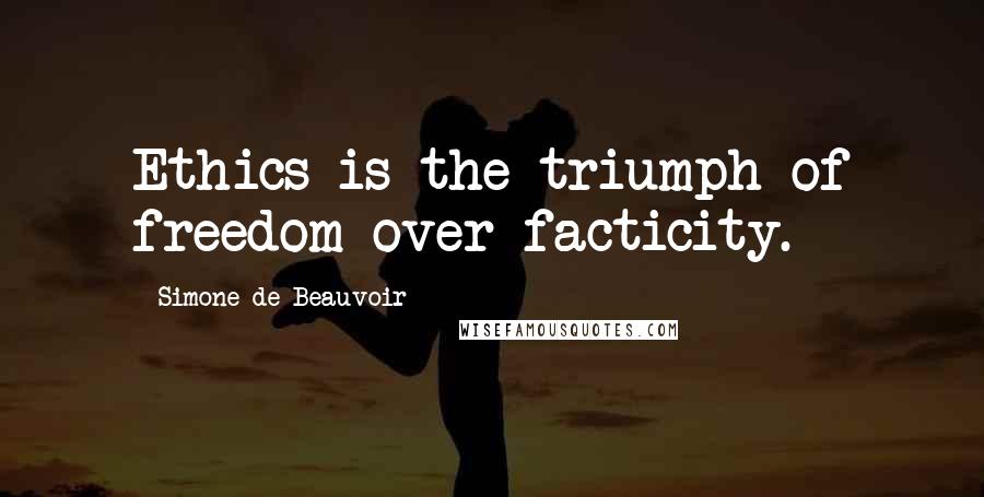 Simone De Beauvoir quotes: Ethics is the triumph of freedom over facticity.