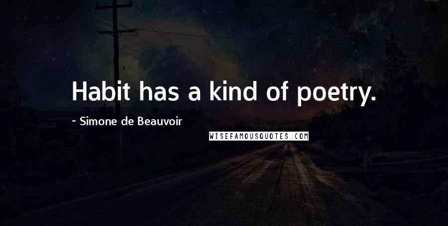 Simone De Beauvoir quotes: Habit has a kind of poetry.