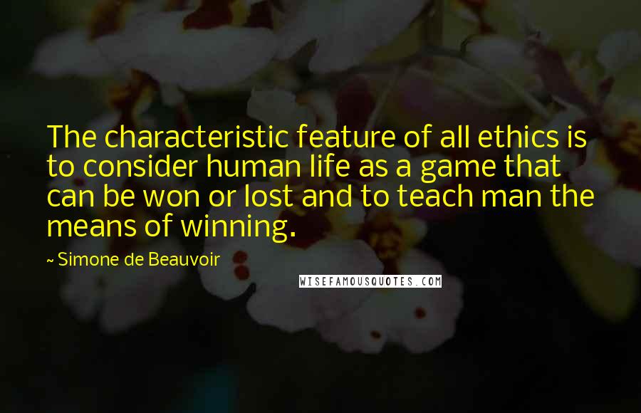 Simone De Beauvoir quotes: The characteristic feature of all ethics is to consider human life as a game that can be won or lost and to teach man the means of winning.