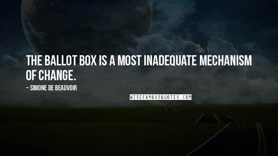 Simone De Beauvoir quotes: The ballot box is a most inadequate mechanism of change.