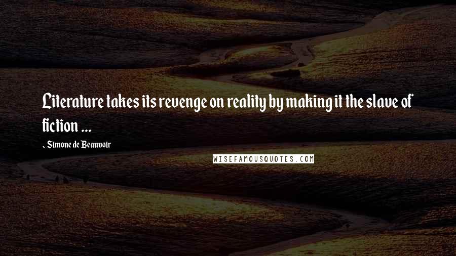 Simone De Beauvoir quotes: Literature takes its revenge on reality by making it the slave of fiction ...