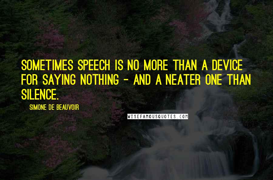 Simone De Beauvoir quotes: Sometimes speech is no more than a device for saying nothing - and a neater one than silence.