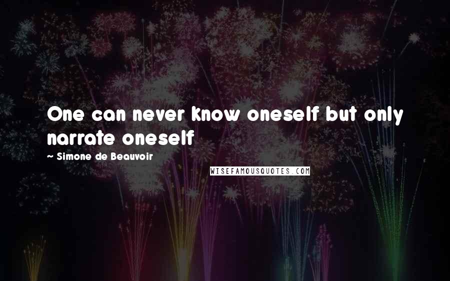 Simone De Beauvoir quotes: One can never know oneself but only narrate oneself