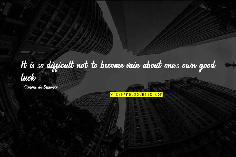 Simone De Beauvoir Quotes By Simone De Beauvoir: It is so difficult not to become vain