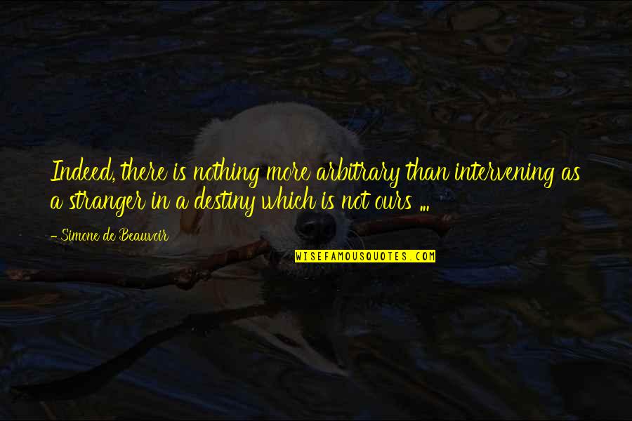 Simone De Beauvoir Quotes By Simone De Beauvoir: Indeed, there is nothing more arbitrary than intervening