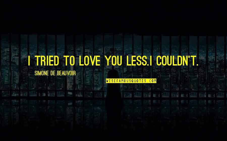 Simone De Beauvoir Quotes By Simone De Beauvoir: I tried to love you less.I couldn't.