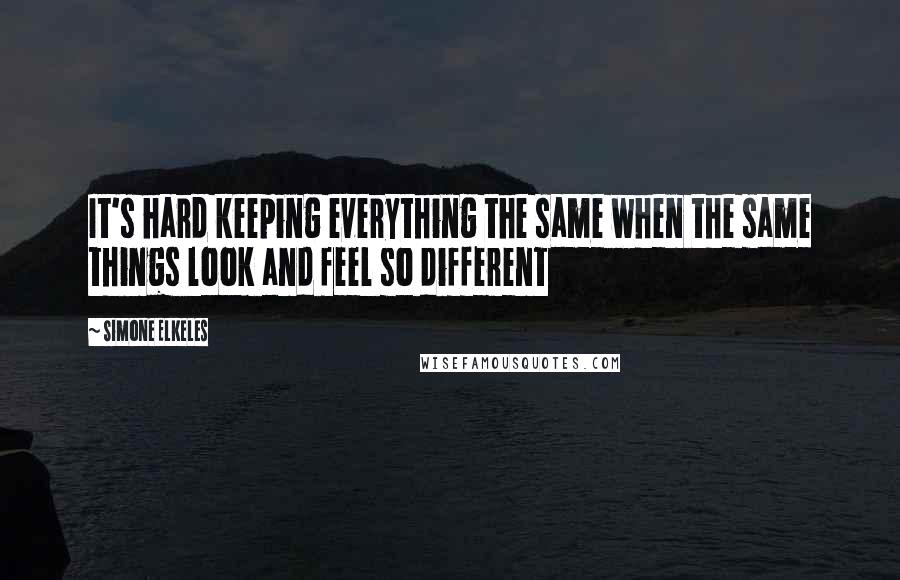 Simone Elkeles quotes: It's hard keeping everything the same when the same things look and feel so different Simone Elkeles quotes: It's hard keeping everything the same when the same things look and feel so different