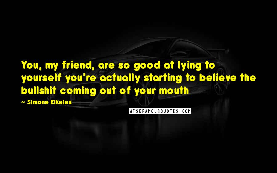 Simone Elkeles quotes: You, my friend, are so good at lying to yourself you're actually starting to believe the bullshit coming out of your mouth