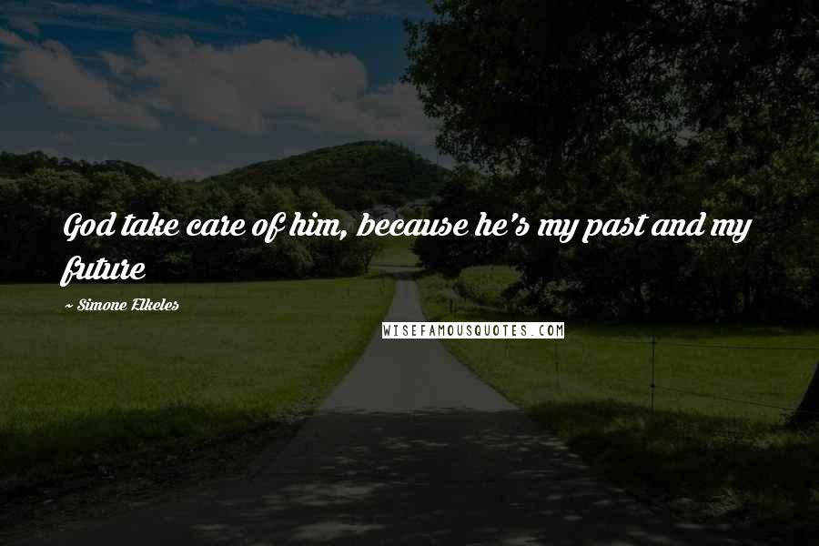 Simone Elkeles quotes: God take care of him, because he's my past and my future