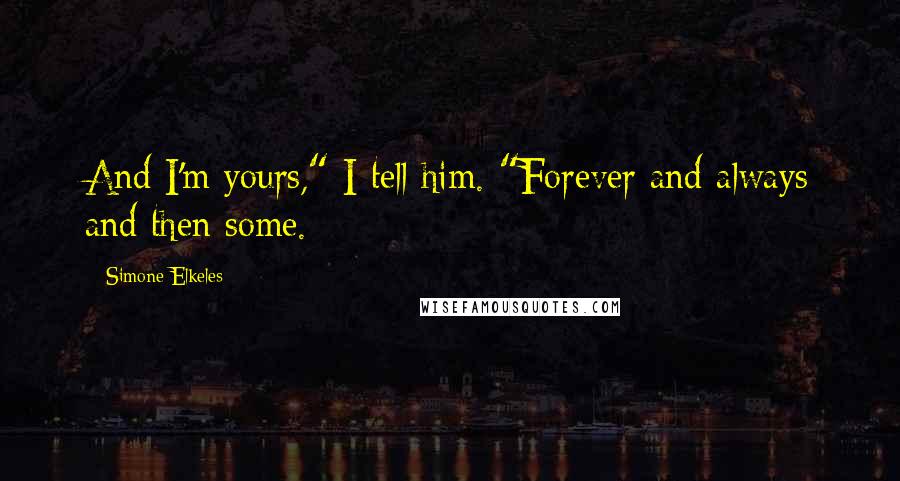 Simone Elkeles quotes: And I'm yours," I tell him. "Forever and always and then some.