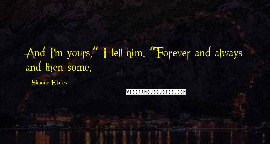 Simone Elkeles quotes: And I'm yours," I tell him. "Forever and always and then some. Simone Elkeles quotes: And I'm yours," I tell him. "Forever and always and then some.