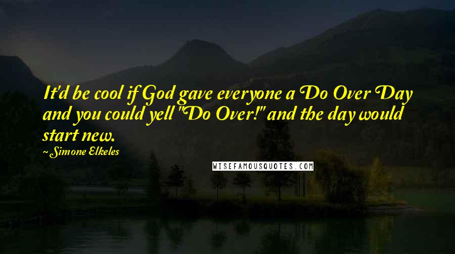 Simone Elkeles quotes: It'd be cool if God gave everyone a Do Over Day and you could yell "Do Over!" and the day would start new.