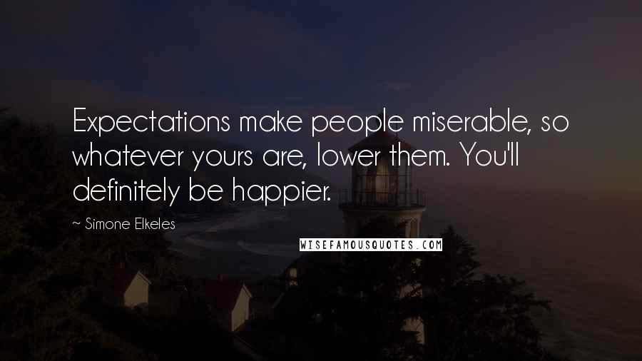 Simone Elkeles quotes: Expectations make people miserable, so whatever yours are, lower them. You'll definitely be happier.