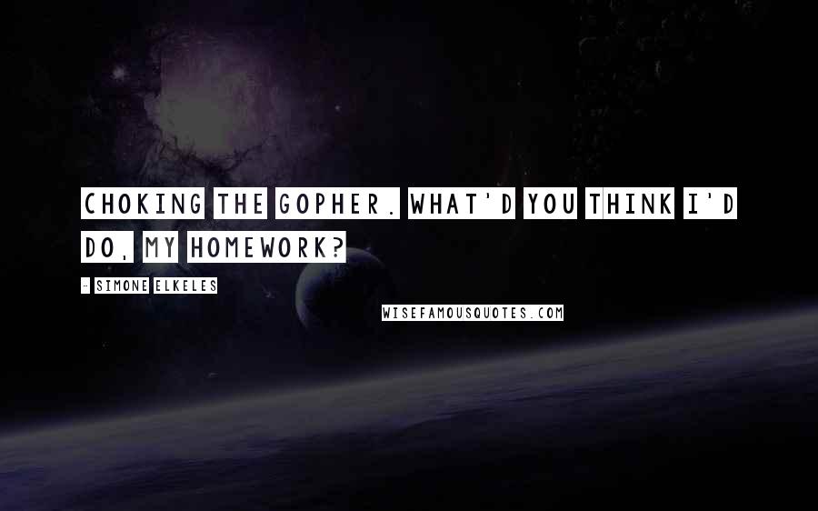 Simone Elkeles quotes: Choking the gopher. What'd you think I'd do, my homework?