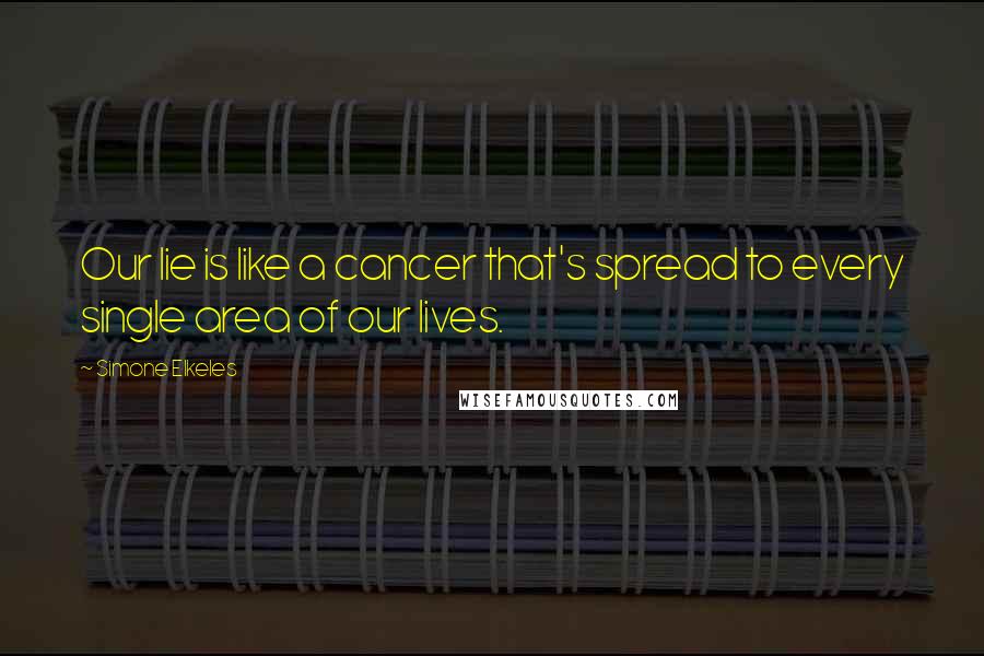 Simone Elkeles quotes: Our lie is like a cancer that's spread to every single area of our lives. Simone Elkeles quotes: Our lie is like a cancer that's spread to every single area of our lives.