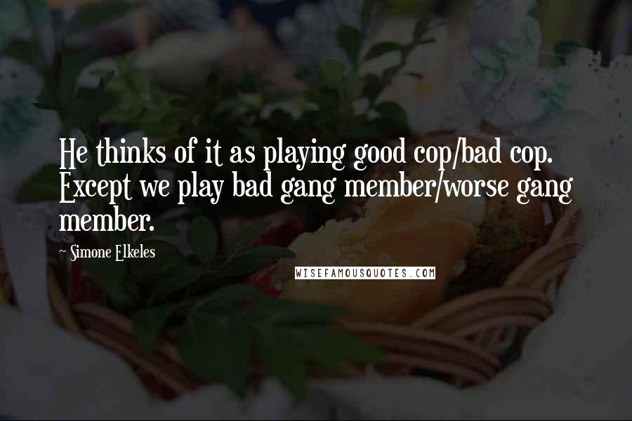 Simone Elkeles quotes: He thinks of it as playing good cop/bad cop. Except we play bad gang member/worse gang member. Simone Elkeles quotes: He thinks of it as playing good cop/bad cop. Except we play bad gang member/worse gang member.
