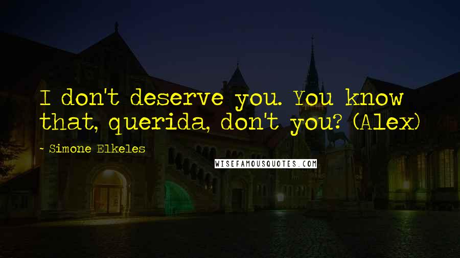 Simone Elkeles quotes: I don't deserve you. You know that, querida, don't you? (Alex) Simone Elkeles quotes: I don't deserve you. You know that, querida, don't you? (Alex)