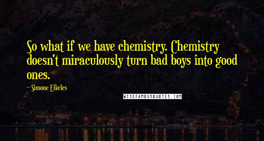 Simone Elkeles quotes: So what if we have chemistry. Chemistry doesn't miraculously turn bad boys into good ones.