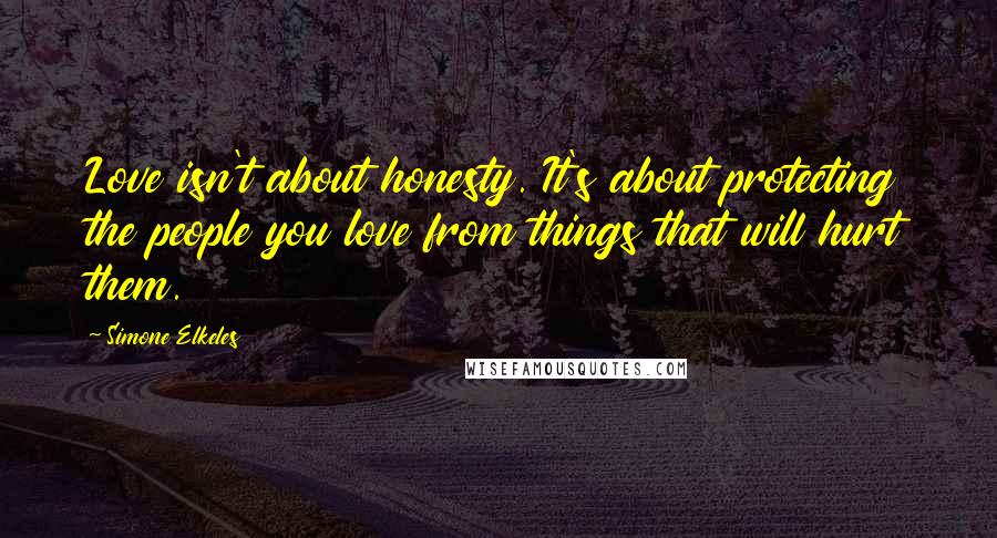 Simone Elkeles quotes: Love isn't about honesty. It's about protecting the people you love from things that will hurt them.