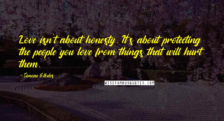 Simone Elkeles quotes: Love isn't about honesty. It's about protecting the people you love from things that will hurt them. Simone Elkeles quotes: Love isn't about honesty. It's about protecting the people you love from things that will hurt them.