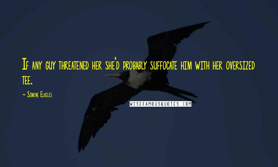 Simone Elkeles quotes: If any guy threatened her she'd probably suffocate him with her oversized tee. Simone Elkeles quotes: If any guy threatened her she'd probably suffocate him with her oversized tee.