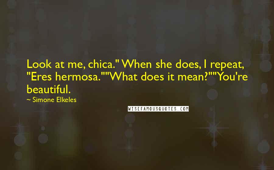 Simone Elkeles quotes: Look at me, chica." When she does, I repeat, "Eres hermosa.""What does it mean?""You're beautiful. Simone Elkeles quotes: Look at me, chica." When she does, I repeat, "Eres hermosa.""What does it mean?""You're beautiful.