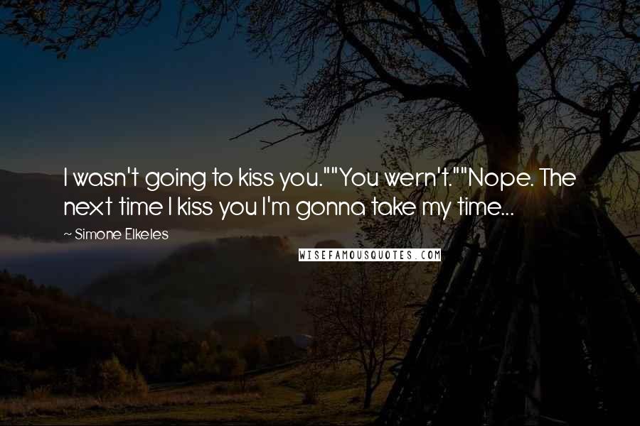Simone Elkeles quotes: I wasn't going to kiss you.""You wern't.""Nope. The next time I kiss you I'm gonna take my time...