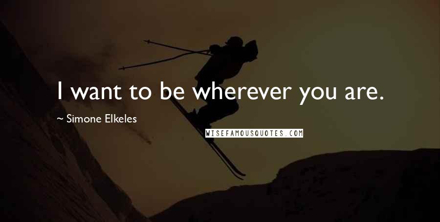 Simone Elkeles quotes: I want to be wherever you are. Simone Elkeles quotes: I want to be wherever you are.