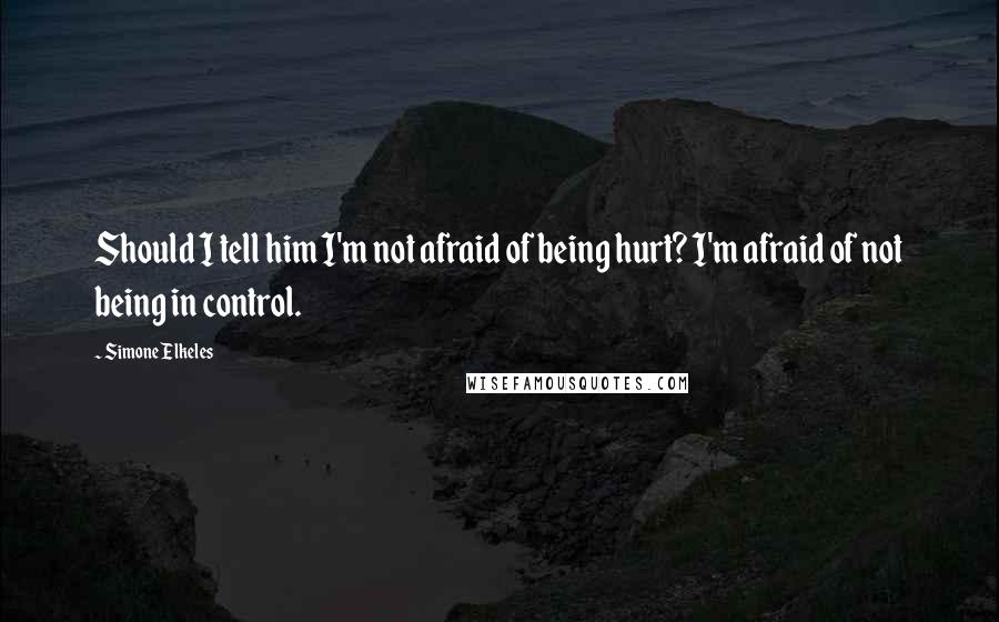 Simone Elkeles quotes: Should I tell him I'm not afraid of being hurt? I'm afraid of not being in control. Simone Elkeles quotes: Should I tell him I'm not afraid of being hurt? I'm afraid of not being in control.