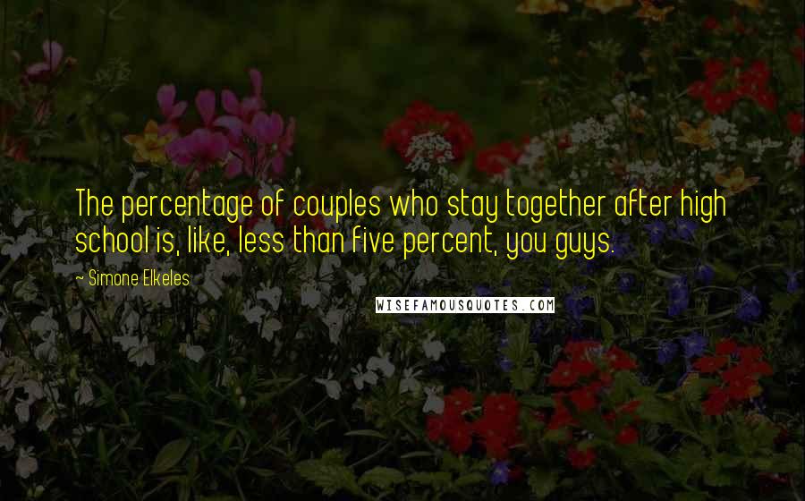 Simone Elkeles quotes: The percentage of couples who stay together after high school is, like, less than five percent, you guys.